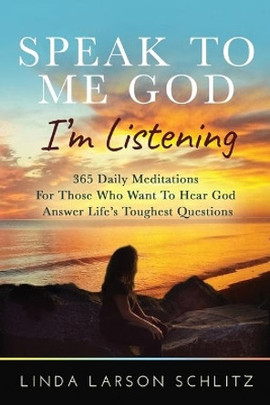 Speak to Me God, I'm Listening: 365 Daily Meditations for Those Who Want to Hear God Answer Life's Toughest Questions by Linda Larson Schlitz 9781640859661