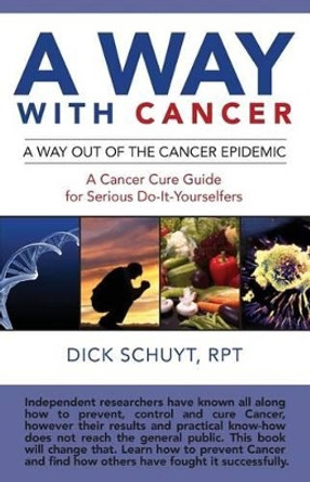 Away with cancer: A way out of the cancer epidemic. A cancer cure guide for serious do-it-yourselfers by Dick Schuyt Rpt 9781506128658