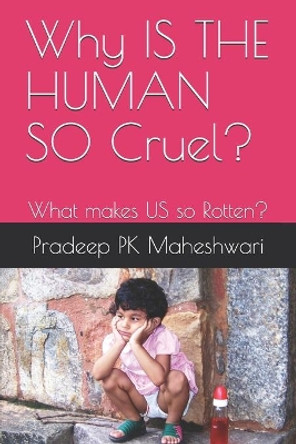 Why IS THE HUMAN SO Cruel?: What makes US so Rotten? by Pradeep Pk Maheshwari 9798580687742