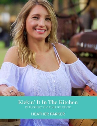 Kickin It In The Kitchen: Ketogenic Style Recipe Book by Heather Parker 9781542362931