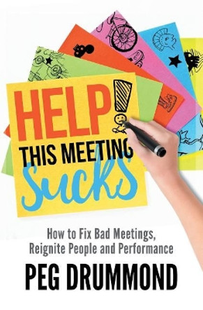 Help! This Meeting Sucks: How to Fix Bad Meetings and Reignite People and Performance by Peg a Drummond 9781988172347