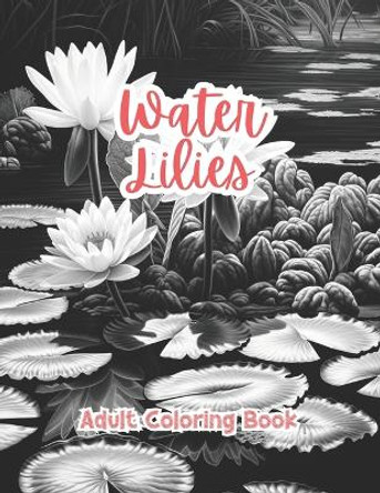 Water Lilies Coloring Book For Adults Grayscale Images By TaylorStonelyArt: Volume I by Taylor Stonely 9798877765962