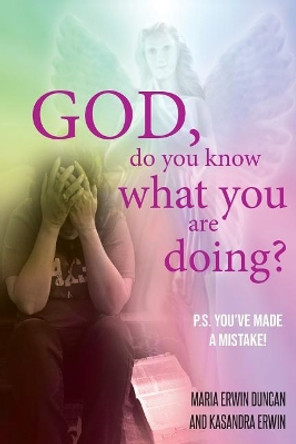 God, Do You Know What You Are Doing?: P.S. You've Made a Mistake! by Maria Erwin Duncan 9781948779272