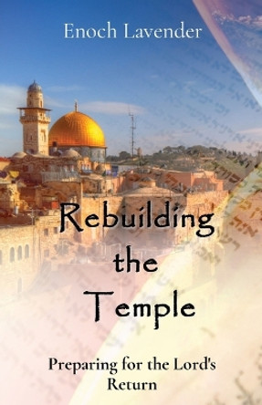 Rebuilding the Temple: Preparing for the Lord's Return by Enoch J Lavender 9780645093025