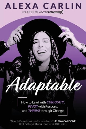 Adaptable: How to Lead with Curiosity, Pivot with Purpose, and Thrive through Change by Alexa Carlin 9781951694395