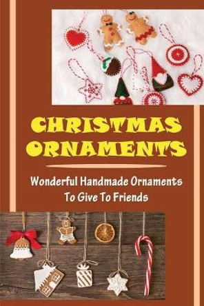 Christmas Ornaments: Wonderful Handmade Ornaments To Give To Friends by Leila Whitlach 9798751541101