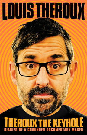 Theroux The Keyhole: Dispatches from a grounded documentary maker by Louis Theroux