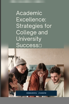 Academic Excellence: Strategies for College and University Success by Emmanuel Joseph 9798869020000