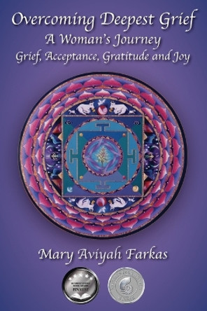 Overcoming Deepest Grief, a Woman's Journey: Grief, Acceptance, Gratitude and Joy by Mary Aviyah Farkas 9798986483504