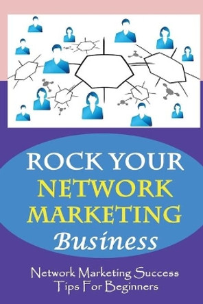 ROCK Your Network Marketing Business: Network Marketing Success Tips For Beginners: How Does One Become A Millionaire In Network Marketing by Florencio Maver 9798453783533
