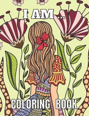 I Am ... Coloring Book: Positive Affirmation Coloring Book for Women and Teenagers/Self Esteem and Confidence, Flowers Coloring Pages for Adults by Jae And Joy 9798461118235