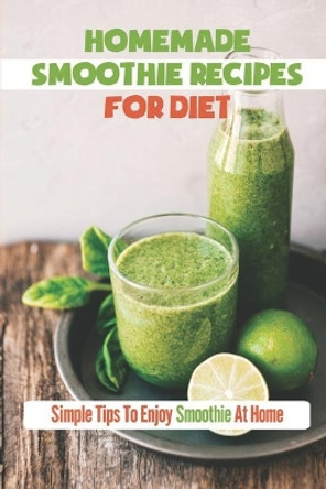 Homemade Smoothie Recipes For Diet: Simple Tips To Enjoy Smoothie At Home: Smoothie Recipe by Raymon Simmond 9798497385908