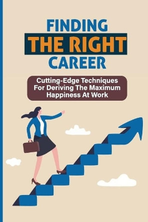 Finding The Right Career: Cutting-Edge Techniques For Deriving The Maximum Happiness At Work: Maximize Your Profits by Erma Gabossi 9798533274876