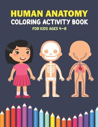 Human Anatomy Coloring Activity Book For Kids Ages 4-8: A Beautiful Instructive Guide to the Human Body Activity Book For Kids And Adults - Perfect Gift for Medical School Students Doctors Nurses by Debbie Grindstaff Publishing 9798594884847