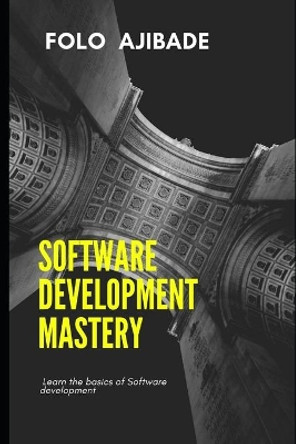 Software Development Mastery: Learn the basics of software development explained by Folo Ajibade 9798635400715
