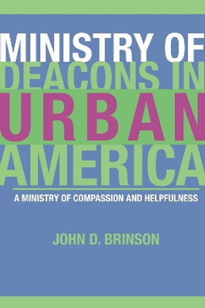 Ministry of Deacons in Urban America: A Ministry of Compassion and Helpfulness by John D Brinson 9781592444373