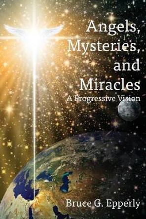 Angels, Mysteries, and Miracles: A Progressive Vision by Bruce G Epperly 9781631994043