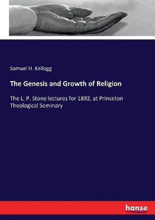 The Genesis and Growth of Religion by Samuel H Kellogg 9783337131210