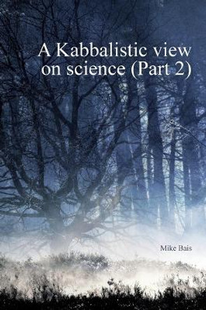 A Kabbalistic view on Science part2 by Mike Bais 9789082999013