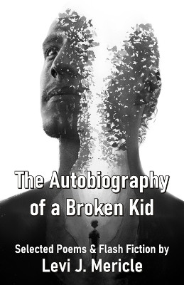 The Autobiography of a Broken Kid Selected Poems & Flash Fiction by Levi by Levi J Mericle 9789390202157