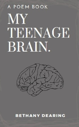 my teenage brain: poem book by Bethany Dearing 9798210678263