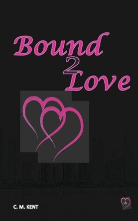 Bound 2 Love by C M Kent 9798370565175