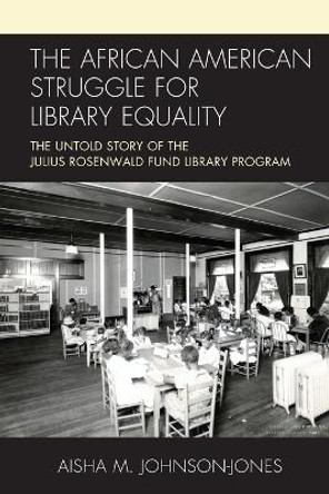 The African American Struggle for Library Equality: The Untold Story of the Julius Rosenwald Fund Library Program by Aisha M. Johnson-Jones 9781538158371