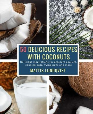 50 Delicious Recipes with Coconuts: Delicious inspirations for pressure cookers, cooking pots, frying pans and more by Mattis Lundqvist 9781983736087