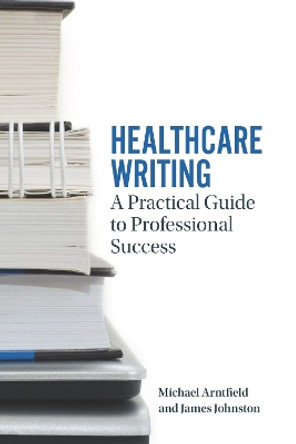 Healthcare Writing: A Practical Guide to Professional Success by Michael A. Arntfield 9781554812295