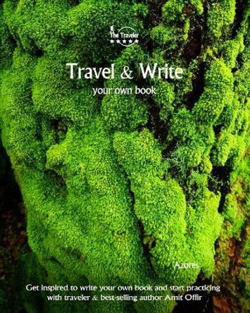 Travel & Write Your Own Book - Azores: Get Inspired to Write Your Own Book and Start Practicing with Traveler & Best-Selling Author Amit Offir by Amit Offir 9781981420872