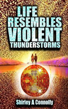 Life Resembles Violent Thunderstorms by Shirley a Connolly 9781986031264