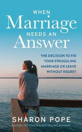 When Marriage Needs an Answer: The Decision to Fix Your Struggling Marriage or Leave Without Regret by Sharon Pope