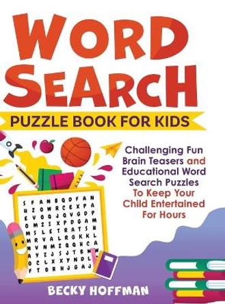 Word Search Puzzle Book For Kids: Challenging Fun Brain Teasers and Educational Word Search Puzzles To Keep Your Child Entertained For Hours by Becky Hoffman 9781990059087