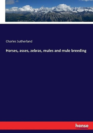 Horses, asses, zebras, mules and mule breeding by Charles Sutherland 9783337142988