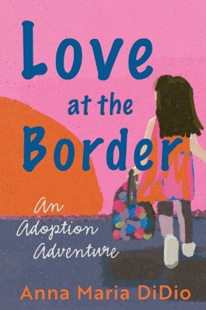 Love at the Border: An Adoption Adventure by Anna Maria Didio 9781737703501