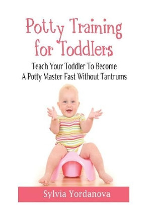 Potty Training for Toddlers: Teach Your Toddler to Become a Potty Master Fast Without Tantrums by Sylvia Yordanova 9781544644783