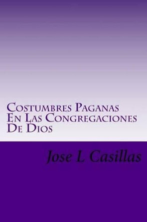 Costumbres Paganas En Las Congregaciones De Dios by Jose L Casillas 9781481920766