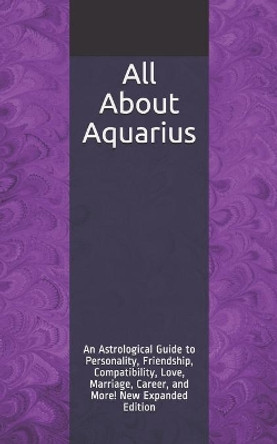 All about Aquarius: An Astrological Guide to Personality, Friendship, Compatibility, Love, Marriage, Career, and More! New Expanded Edition by Shaya Weaver 9781976852350