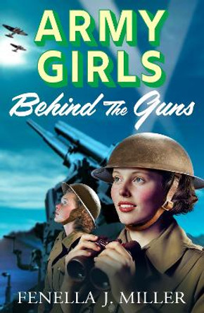 Army Girls: Behind the Guns: the BRAND NEW instalment in Fenella J Miller's bestselling emotional wartime saga series for 2024 by Fenella J Miller 9781801628945