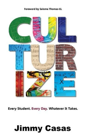 Culturize: Every Student. Every Day. Whatever It Takes. by Jimmy Casas 9781946444769