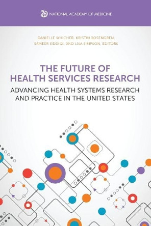 The Future of Health Services Research: Advancing Health Systems Research and Practice in the United States by Danielle Whicher 9781947103146