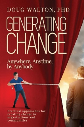 Generating Change: Anytime, Anywhere, by Anybody by Doug Walton Phd 9781949378009