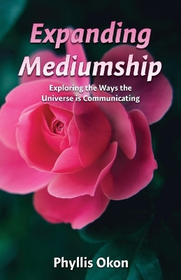 Expanding Mediumship- Exploring the Ways the Universe is Communicating by Phyllis Okon 9781950080120