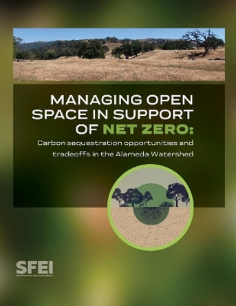 Managing open space in support of net zero: carbon sequestration opportunities and tradeoffs in the Alameda Watershed by San Francisco Estuary Institute 9781950313129