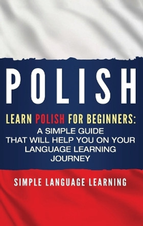 Polish: Learn Polish for Beginners: A Simple Guide that Will Help You on Your Language Learning Journey by Simple Language Learning 9781950924790