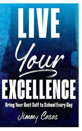 Live Your Excellence: Bring Your Best Self to School Every Day by Jimmy Casas 9781951600631