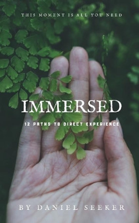 Immersed: 12 Powerful Ways of Living More Fully in the Now by Daniel Seeker 9781973832768