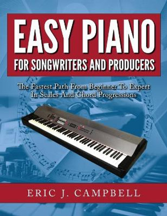 Easy Piano for Songwriters and Producers by Eric J Campbell 9781975917036