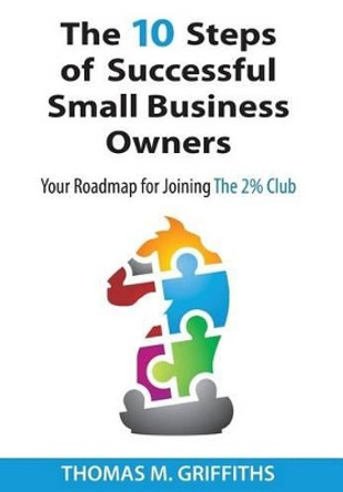 The 10 Steps of Successful Small Business Owners by Thomas M Griffiths 9781939758217