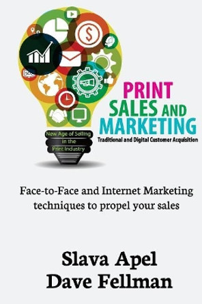 Print Sales and Marketing: Traditional and Digital Customer Acquisition by Dave Fellman 9781974552726